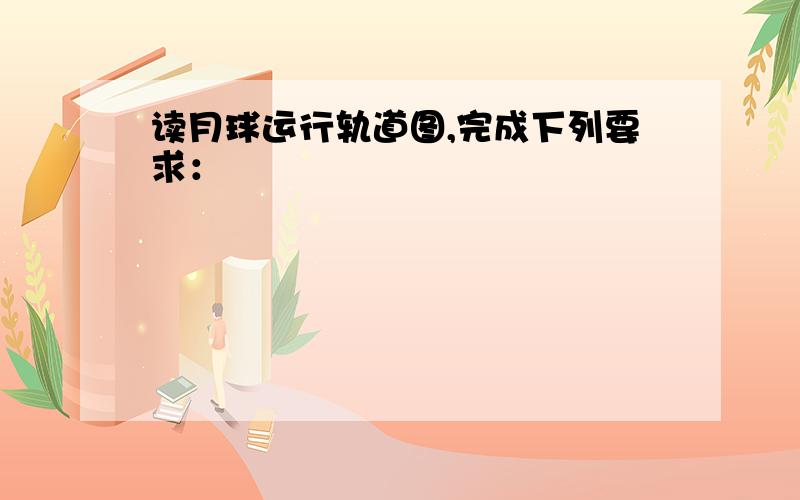 读月球运行轨道图,完成下列要求：