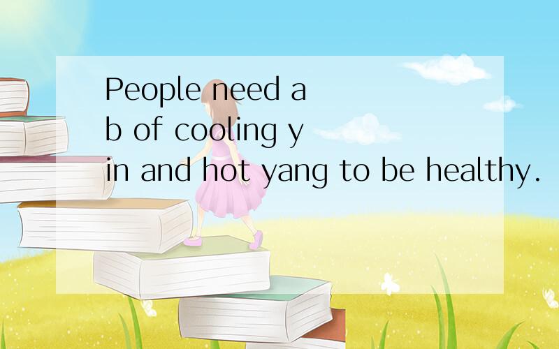 People need a b of cooling yin and hot yang to be healthy.