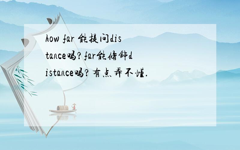 how far 能提问distance吗?far能修饰distance吗?有点弄不懂.