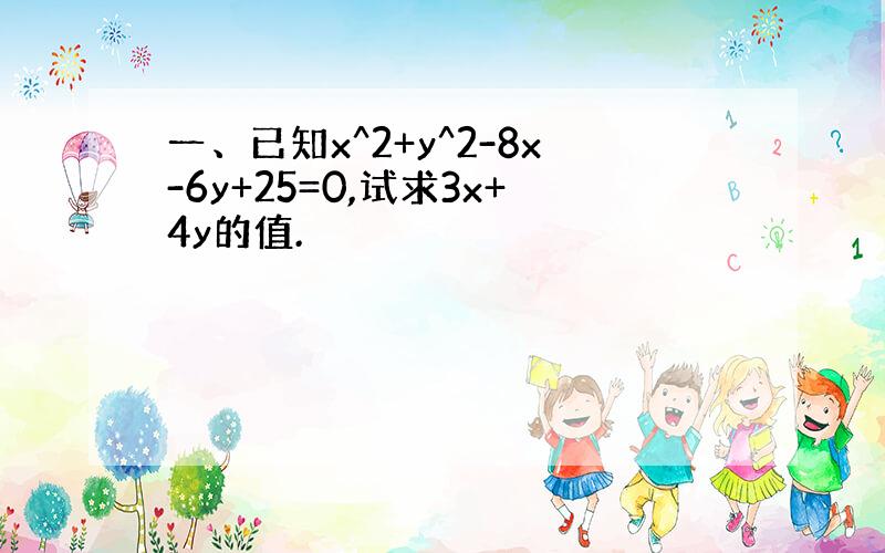 一、已知x^2+y^2-8x-6y+25=0,试求3x+4y的值.