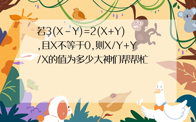 若3(X-Y)=2(X+Y),且X不等于0,则X/Y+Y/X的值为多少大神们帮帮忙