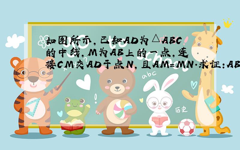 如图所示,已知AD为△ABC的中线,M为AB上的一点,连接CM交AD于点N,且AM=MN.求证:AB=CN