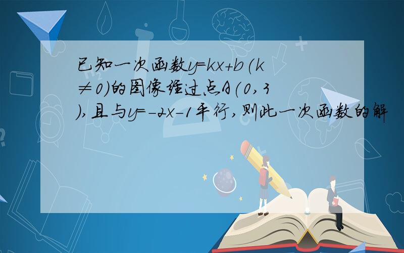 已知一次函数y=kx+b(k≠0)的图像经过点A(0,3),且与y=-2x-1平行,则此一次函数的解