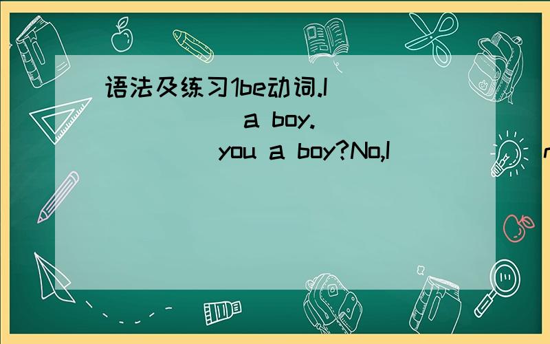 语法及练习1be动词.I ______ a boy.______ you a boy?No,I _____ not.2.