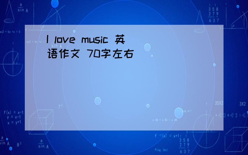 I love music 英语作文 70字左右