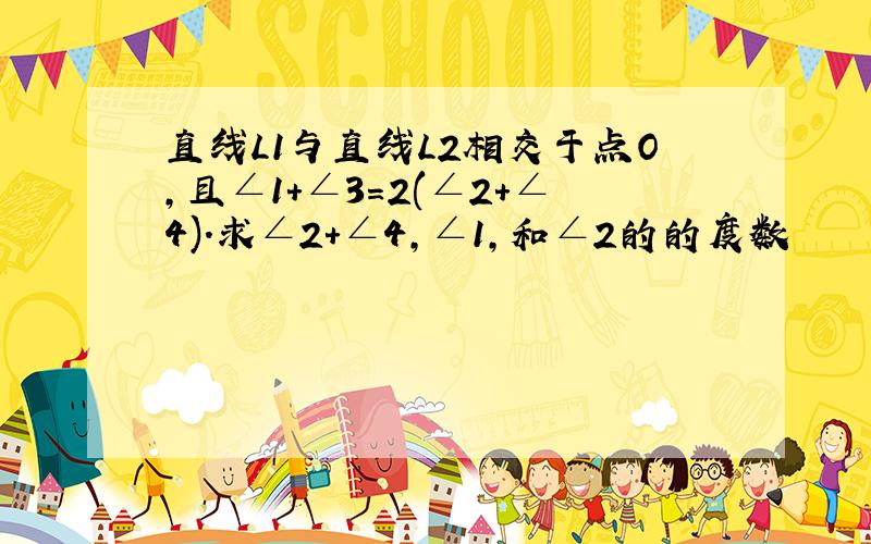 直线L1与直线L2相交于点O,且∠1+∠3=2(∠2+∠4).求∠2+∠4,∠1,和∠2的的度数