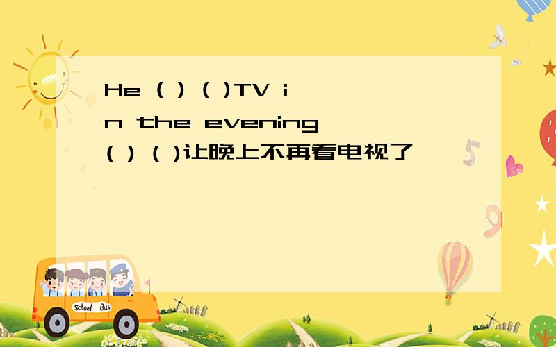 He ( ) ( )TV in the evening ( ) ( )让晚上不再看电视了