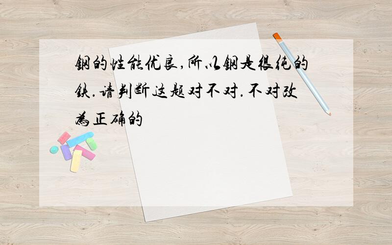 钢的性能优良,所以钢是很纯的铁.请判断这题对不对.不对改为正确的