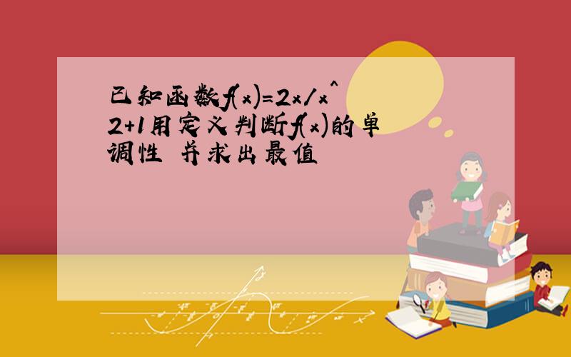 已知函数f(x)=2x/x^2+1用定义判断f(x)的单调性 并求出最值