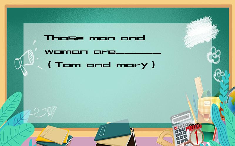 Those man and woman are_____（Tom and mary）