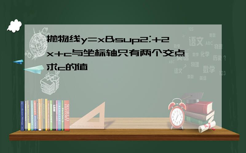 抛物线y=x²+2x+c与坐标轴只有两个交点,求c的值