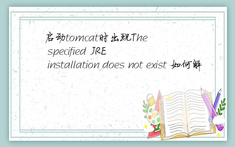 启动tomcat时出现The specified JRE installation does not exist 如何解