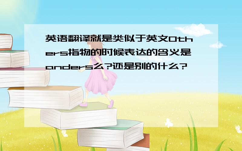 英语翻译就是类似于英文Others指物的时候表达的含义是anders么?还是别的什么?