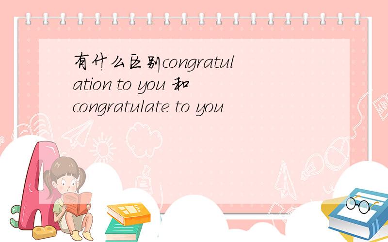 有什么区别congratulation to you 和congratulate to you