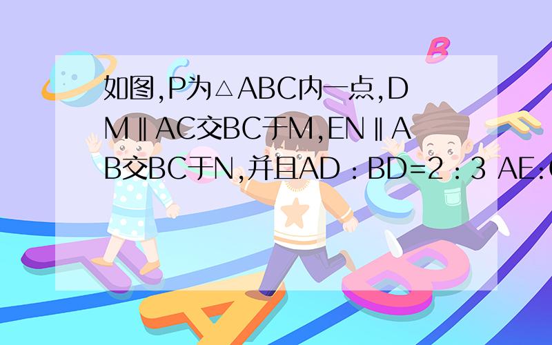 如图,P为△ABC内一点,DM‖AC交BC于M,EN‖AB交BC于N,并且AD：BD=2：3 AE:CE=1：2 BC=