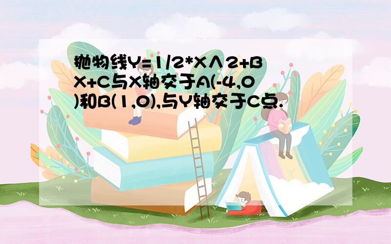 抛物线Y=1/2*X∧2+BX+C与X轴交于A(-4,0)和B(1,0),与Y轴交于C点.