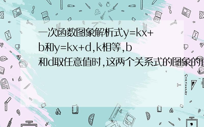 一次函数图象解析式y=kx+b和y=kx+d,k相等,b和d取任意值时,这两个关系式的图象的直线为什么总是平行?