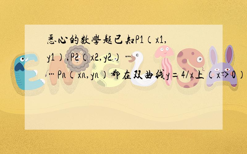 恶心的数学题已知P1（x1,y1）,P2（x2,y2）……Pn（xn,yn）都在双曲线y=4/x上（x>0）,且△P1O