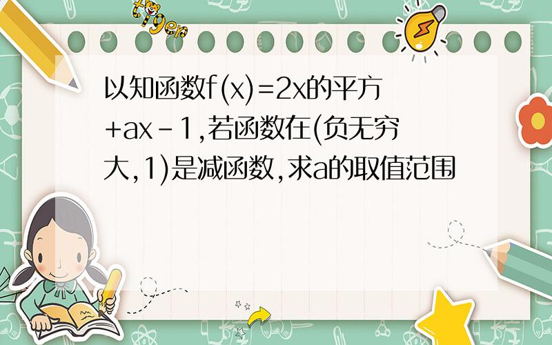 以知函数f(x)=2x的平方+ax-1,若函数在(负无穷大,1)是减函数,求a的取值范围