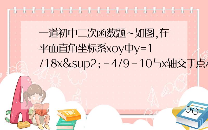 一道初中二次函数题~如图,在平面直角坐标系xoy中y=1/18x²-4/9-10与x轴交于点A,与y轴交于点B