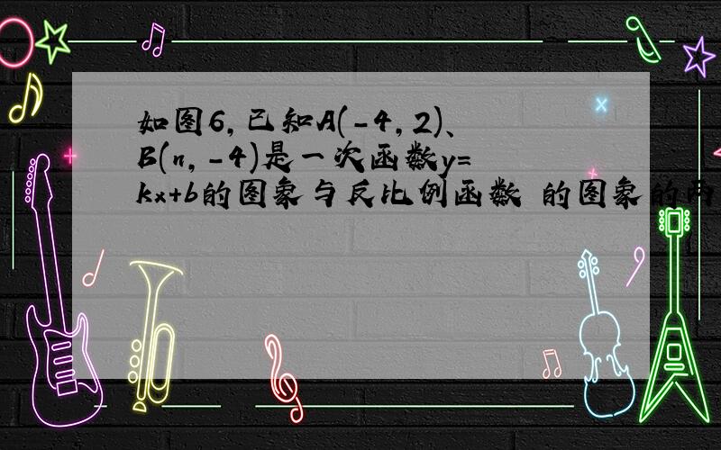 如图6,已知A(-4,2)、B(n,-4)是一次函数y=kx+b的图象与反比例函数 的图象的两个交点.