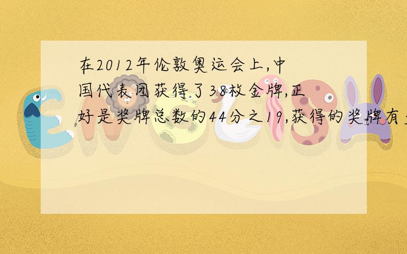 在2012年伦敦奥运会上,中国代表团获得了38枚金牌,正好是奖牌总数的44分之19,获得的奖牌有多少枚?