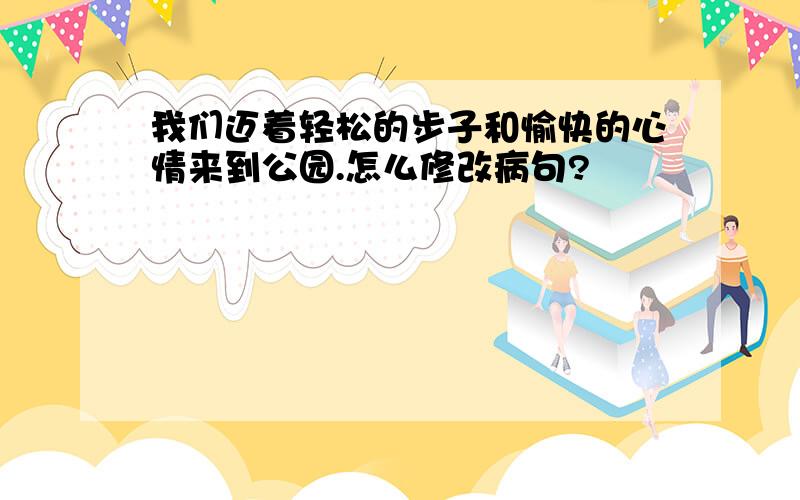 我们迈着轻松的步子和愉快的心情来到公园.怎么修改病句?