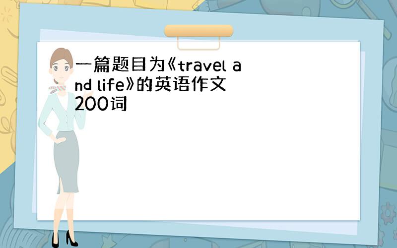 一篇题目为《travel and life》的英语作文 200词