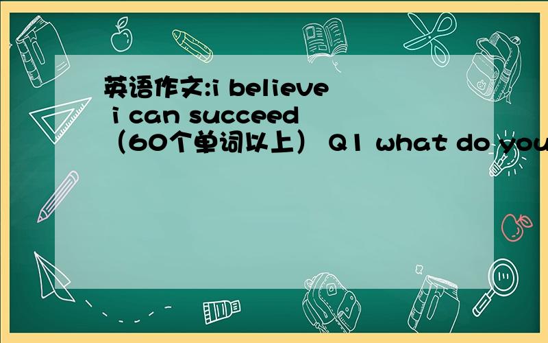 英语作文:i believe i can succeed（60个单词以上） Q1 what do you believe