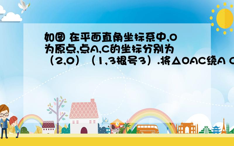 如图 在平面直角坐标系中,O为原点,点A,C的坐标分别为（2,0）（1,3根号3）.将△OAC绕A C的中点旋转180°