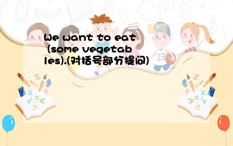 We want to eat (some vegetables).(对括号部分提问)