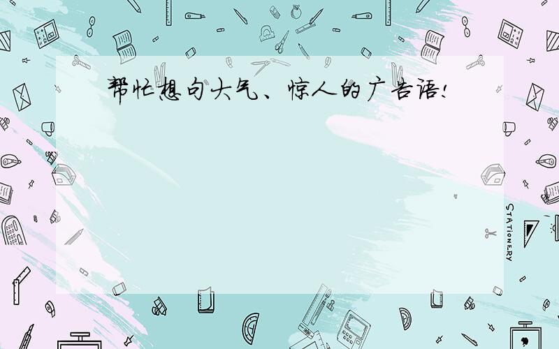 帮忙想句大气、惊人的广告语!