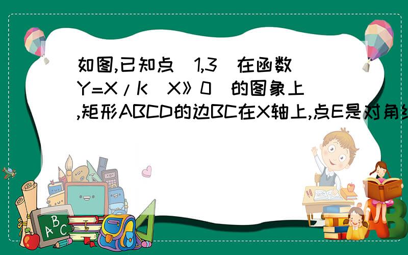 如图,已知点（1,3）在函数Y=X/K（X》0）的图象上,矩形ABCD的边BC在X轴上,点E是对角线BD的中点、