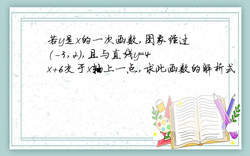 若y是x的一次函数,图象经过(-3,2),且与直线y=4x+6交于x轴上一点,求此函数的解析式