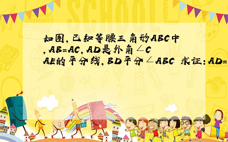 如图,已知等腰三角形ABC中,AB=AC,AD是外角∠CAE的平分线,BD平分∠ABC 求证：AD=AB