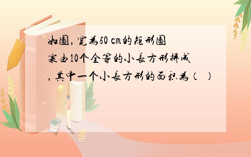 如图，宽为50 cm的矩形图案由10个全等的小长方形拼成，其中一个小长方形的面积为（ ）