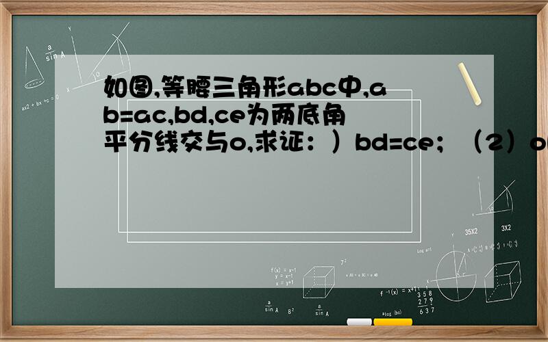 如图,等腰三角形abc中,ab=ac,bd,ce为两底角平分线交与o,求证：）bd=ce；（2）ob=oc