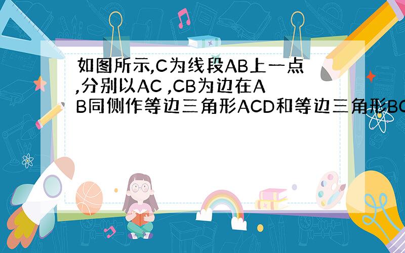 如图所示,C为线段AB上一点,分别以AC ,CB为边在AB同侧作等边三角形ACD和等边三角形BCE,AE交DC于G点,