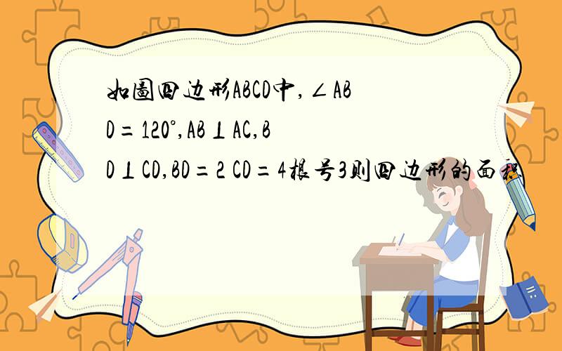 如图四边形ABCD中,∠ABD=120°,AB⊥AC,BD⊥CD,BD=2 CD=4根号3则四边形的面积