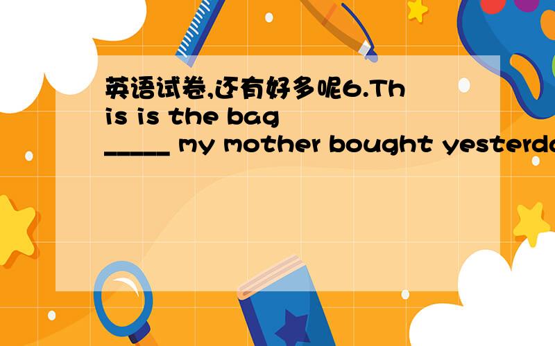 英语试卷,还有好多呢6.This is the bag _____ my mother bought yesterday