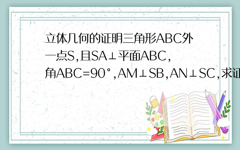 立体几何的证明三角形ABC外一点S,且SA⊥平面ABC,角ABC=90°,AM⊥SB,AN⊥SC,求证：SC⊥平面AMN