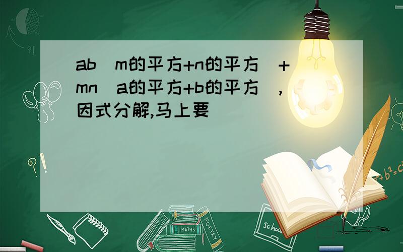 ab(m的平方+n的平方)+mn(a的平方+b的平方),因式分解,马上要