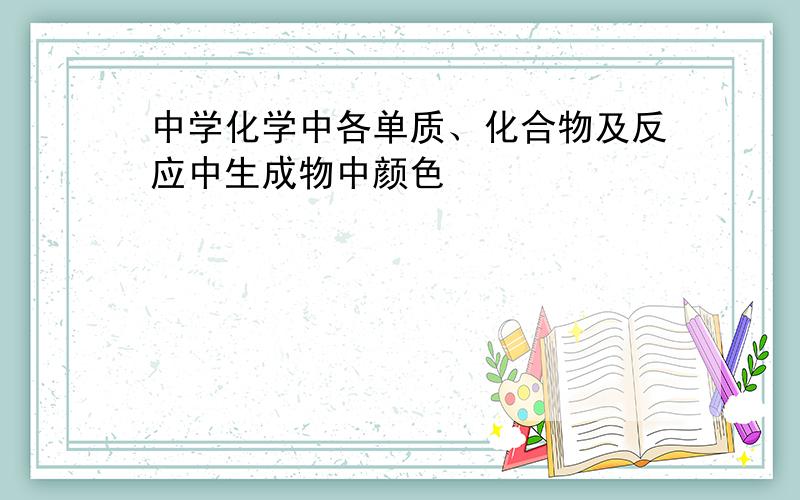 中学化学中各单质、化合物及反应中生成物中颜色