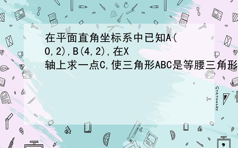 在平面直角坐标系中已知A( 0,2),B(4,2),在X轴上求一点C,使三角形ABC是等腰三角形,符合条件的点C有几个?