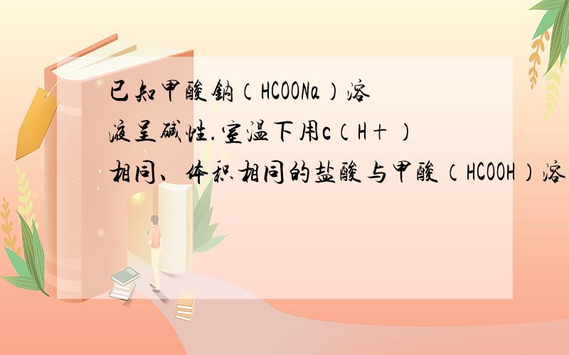 已知甲酸钠（HCOONa）溶液呈碱性.室温下用c（H+）相同、体积相同的盐酸与甲酸（HCOOH）溶液分别进行如下实验，相