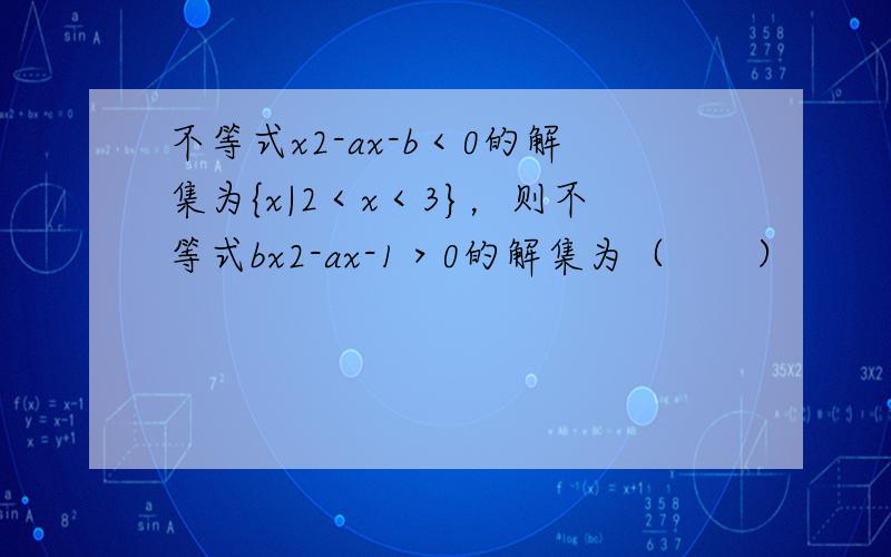 不等式x2-ax-b＜0的解集为{x|2＜x＜3}，则不等式bx2-ax-1＞0的解集为（　　）