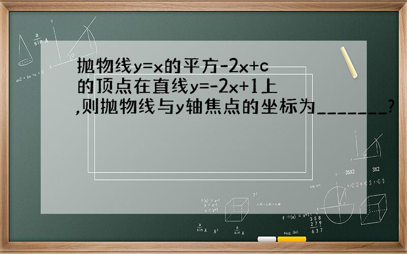 抛物线y=x的平方-2x+c的顶点在直线y=-2x+1上,则抛物线与y轴焦点的坐标为_______?