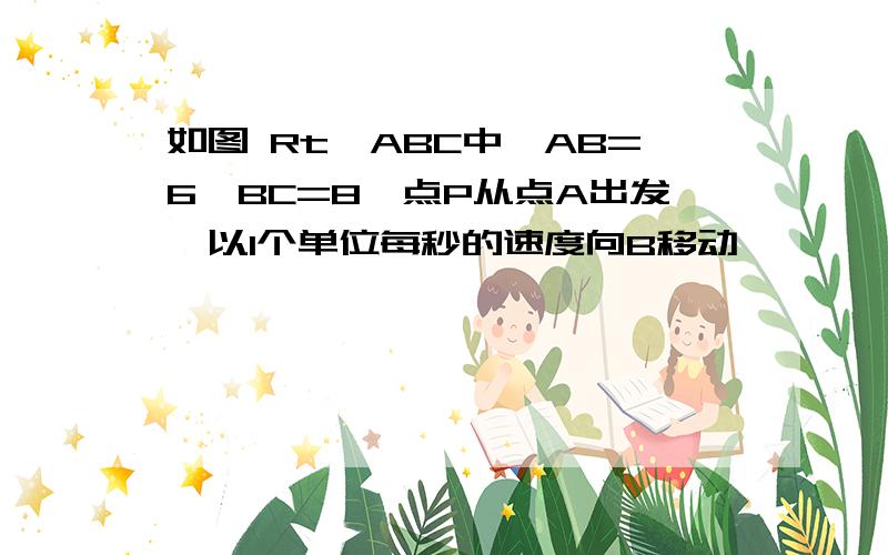 如图 Rt△ABC中,AB=6,BC=8,点P从点A出发,以1个单位每秒的速度向B移动