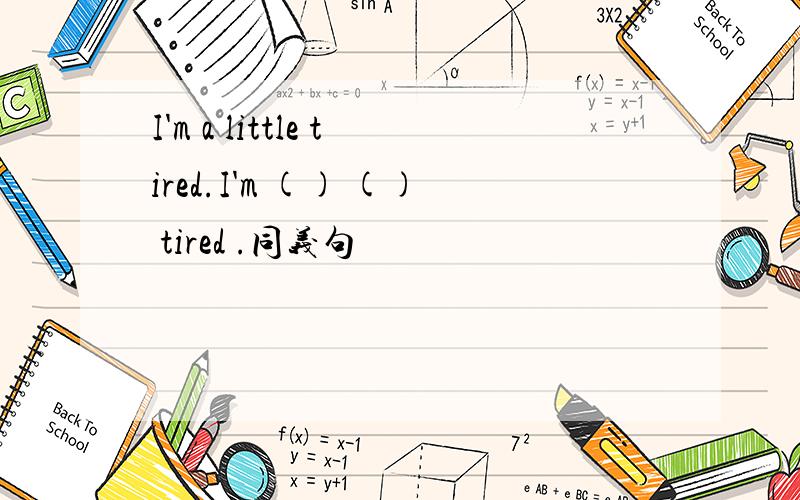 I'm a little tired.I'm () () tired .同义句