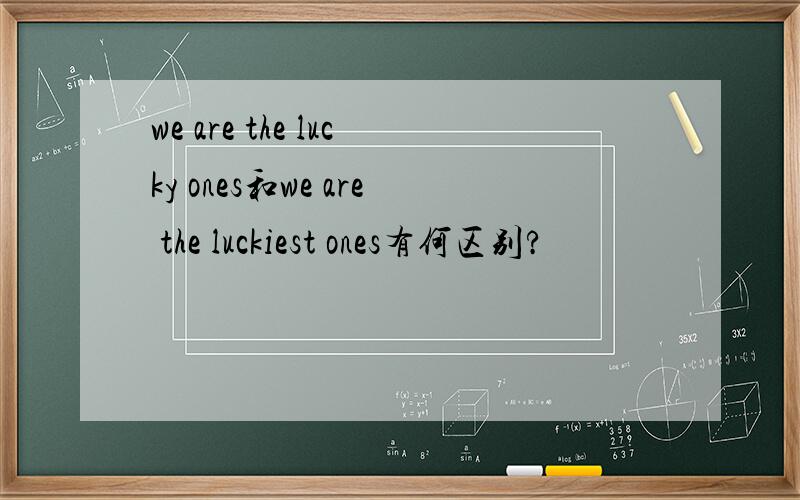 we are the lucky ones和we are the luckiest ones有何区别?